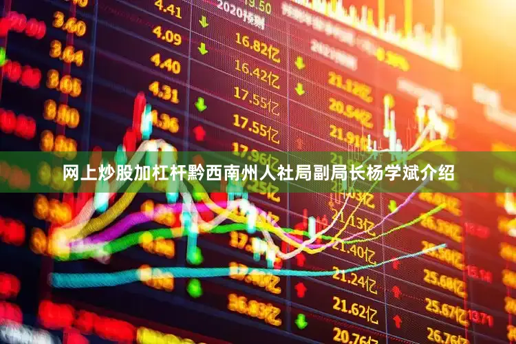 网上炒股加杠杆黔西南州人社局副局长杨学斌介绍