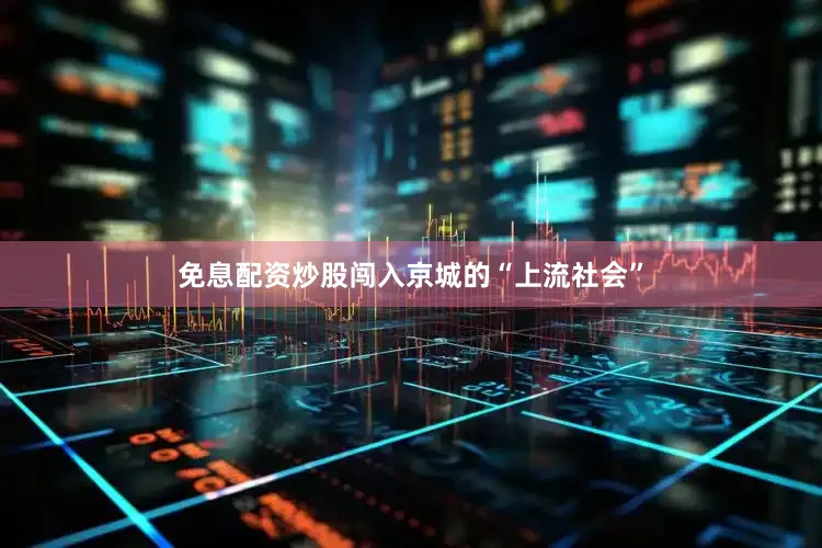 免息配资炒股闯入京城的“上流社会”