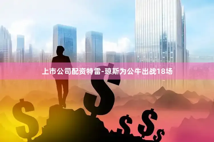 上市公司配资特雷-琼斯为公牛出战18场