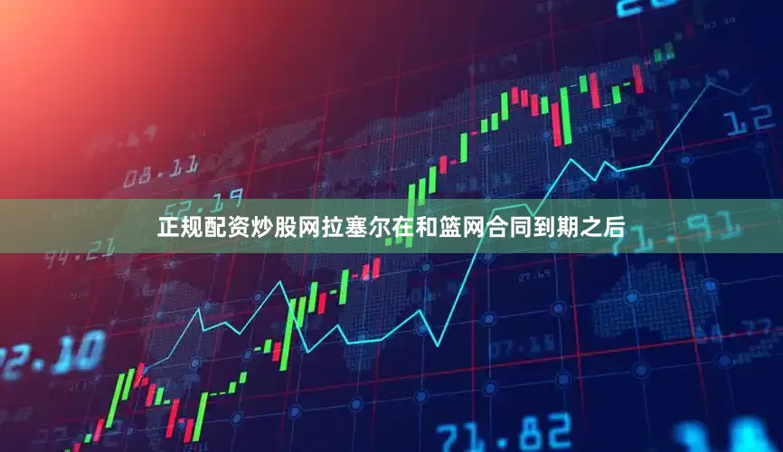 正规配资炒股网拉塞尔在和篮网合同到期之后