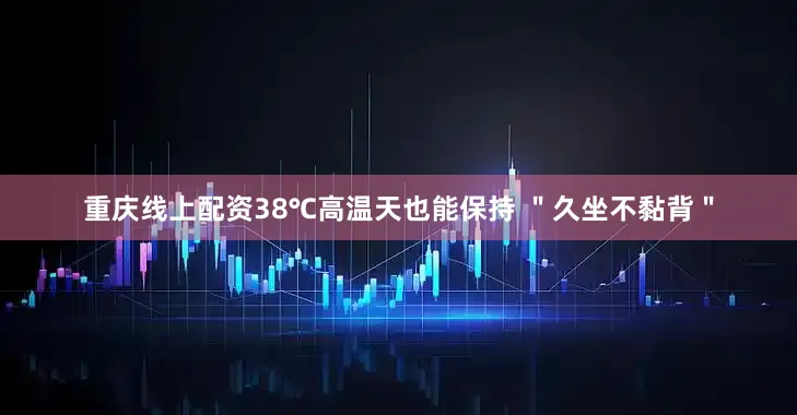 重庆线上配资38℃高温天也能保持 ＂久坐不黏背＂
