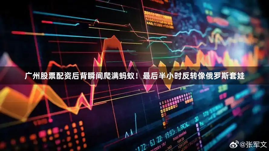 广州股票配资后背瞬间爬满蚂蚁！最后半小时反转像俄罗斯套娃