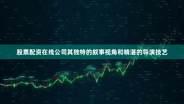 股票配资在线公司其独特的叙事视角和精湛的导演技艺