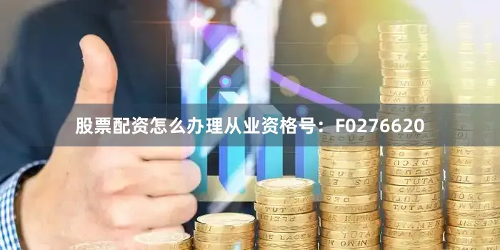 股票配资怎么办理从业资格号：F0276620