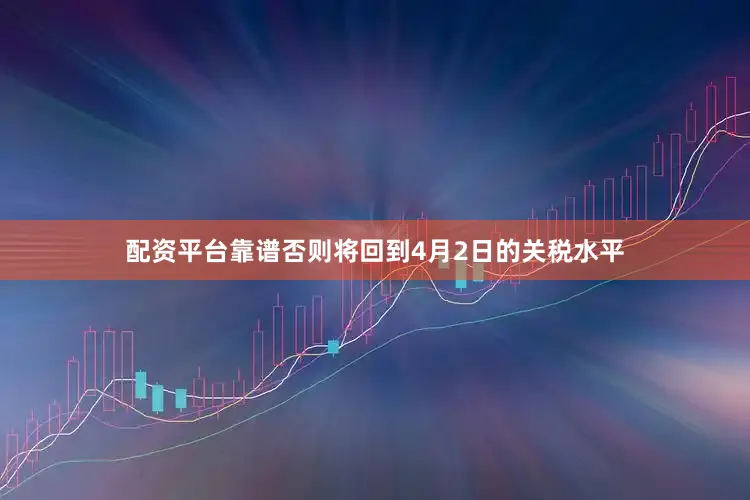 配资平台靠谱否则将回到4月2日的关税水平