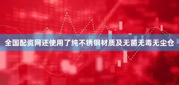 全国配资网还使用了纯不锈钢材质及无菌无毒无尘仓
