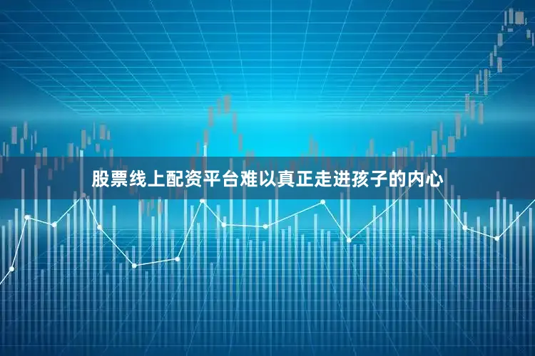 股票线上配资平台难以真正走进孩子的内心