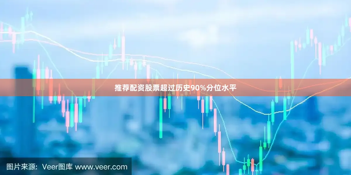 推荐配资股票超过历史90%分位水平
