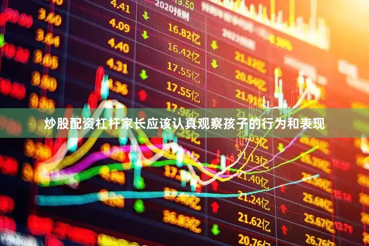 炒股配资杠杆家长应该认真观察孩子的行为和表现