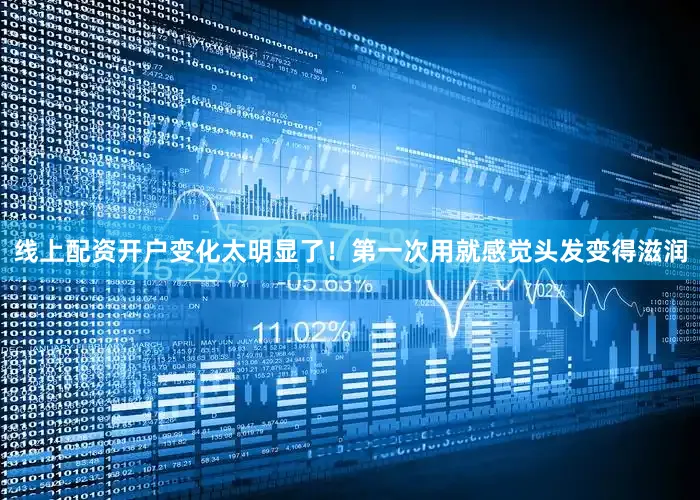 线上配资开户变化太明显了！第一次用就感觉头发变得滋润