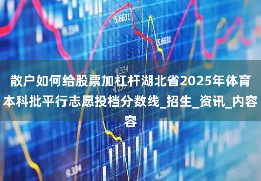 散户如何给股票加杠杆湖北省2025年体育本科批平行志愿投档分数线_招生_资讯_内容