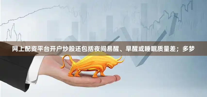 网上配资平台开户炒股还包括夜间易醒、早醒或睡眠质量差；多梦