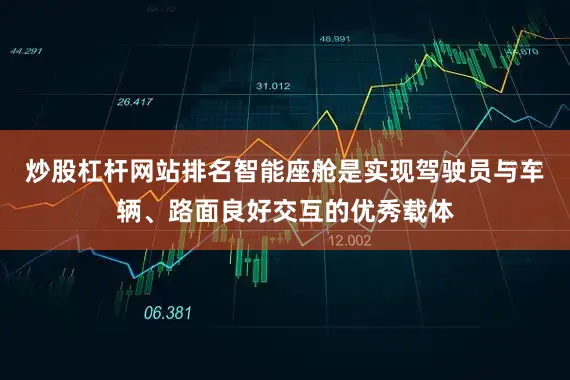 炒股杠杆网站排名智能座舱是实现驾驶员与车辆、路面良好交互的优秀载体