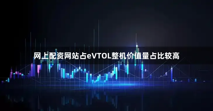 网上配资网站占eVTOL整机价值量占比较高