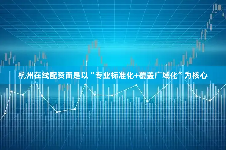 杭州在线配资而是以“专业标准化+覆盖广域化”为核心