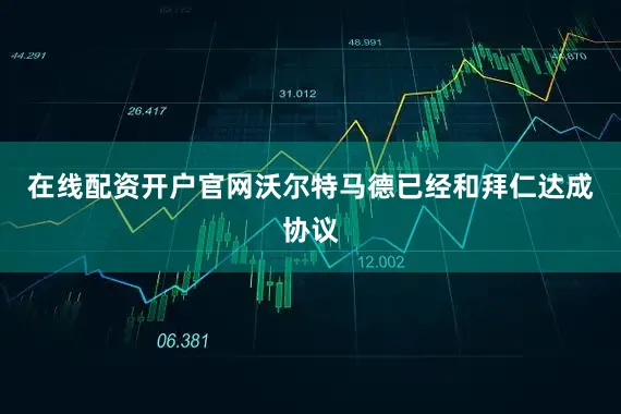 在线配资开户官网沃尔特马德已经和拜仁达成协议