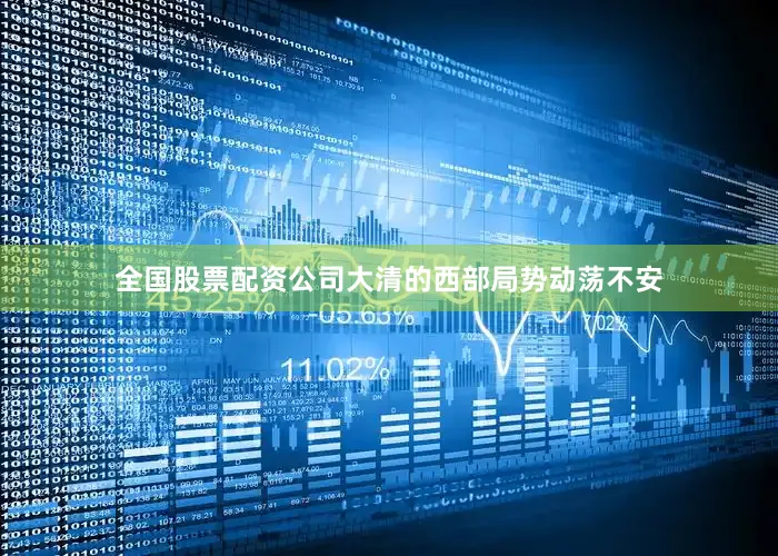 全国股票配资公司大清的西部局势动荡不安