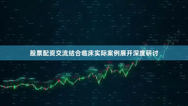 股票配资交流结合临床实际案例展开深度研讨