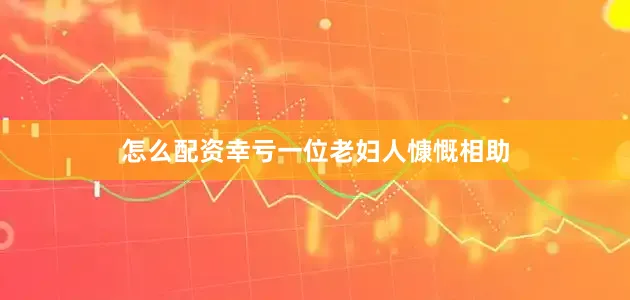 怎么配资幸亏一位老妇人慷慨相助