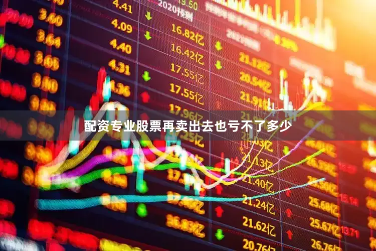配资专业股票再卖出去也亏不了多少