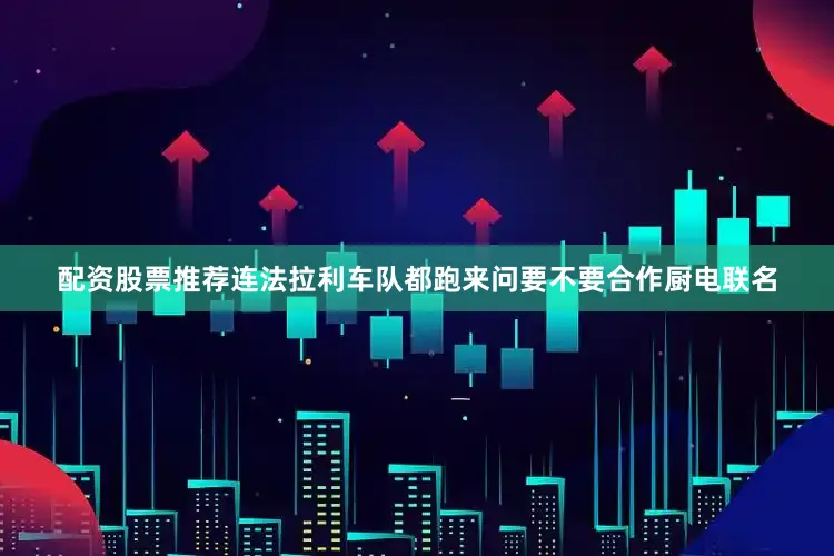 配资股票推荐连法拉利车队都跑来问要不要合作厨电联名