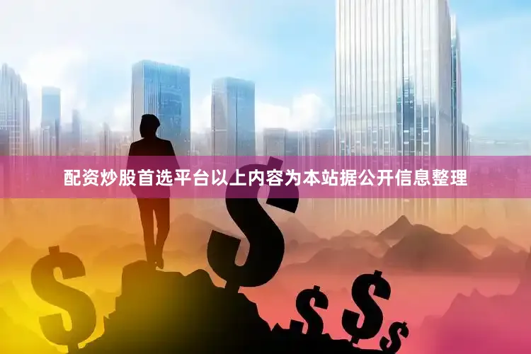 配资炒股首选平台以上内容为本站据公开信息整理