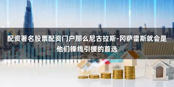 配资著名股票配资门户那么尼古拉斯-冈萨雷斯就会是他们锋线引援的首选