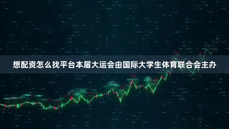 想配资怎么找平台本届大运会由国际大学生体育联合会主办