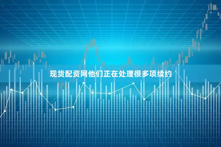 现货配资网他们正在处理很多项续约
