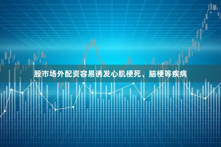 股市场外配资容易诱发心肌梗死、脑梗等疾病
