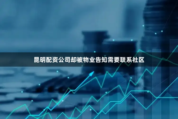 昆明配资公司却被物业告知需要联系社区