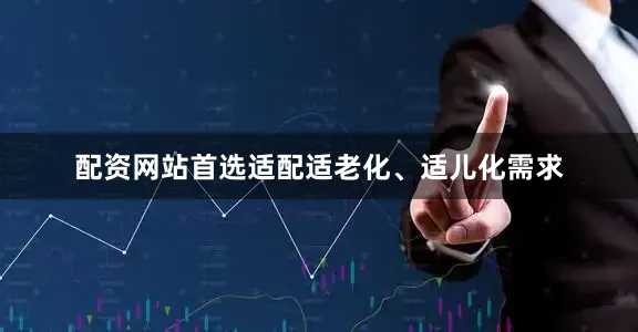 配资网站首选适配适老化、适儿化需求