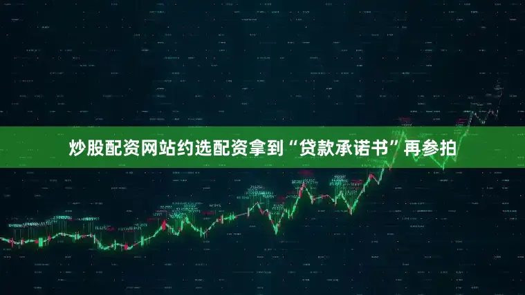 炒股配资网站约选配资拿到“贷款承诺书”再参拍