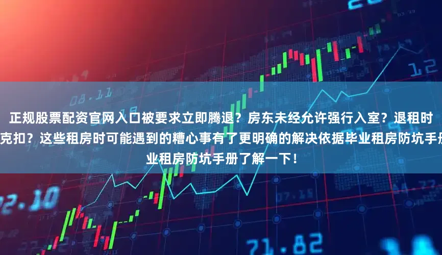 正规股票配资官网入口被要求立即腾退？房东未经允许强行入室？退租时押金被无故克扣？这些租房时可能遇到的糟心事有了更明确的解决依据毕业租房防坑手册了解一下！