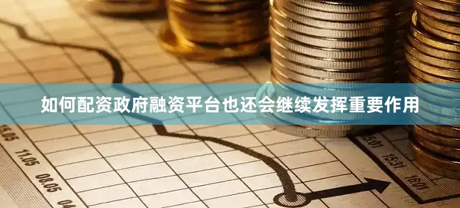如何配资政府融资平台也还会继续发挥重要作用