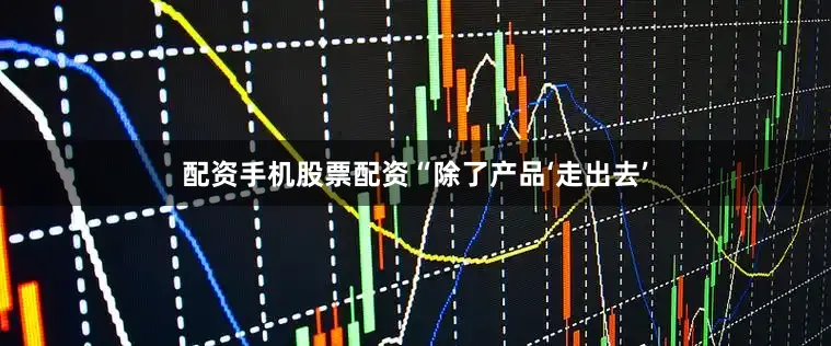 配资手机股票配资“除了产品‘走出去’