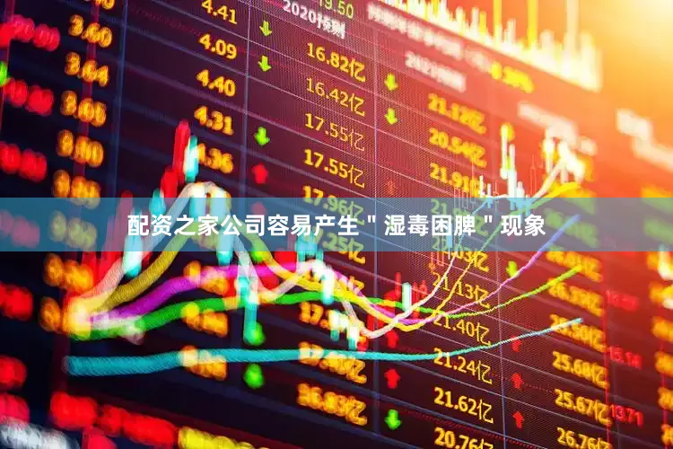 配资之家公司容易产生＂湿毒困脾＂现象