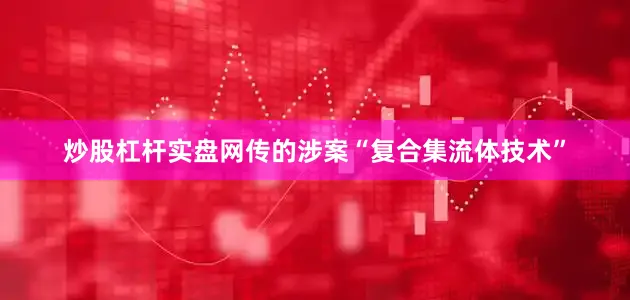 炒股杠杆实盘网传的涉案“复合集流体技术”