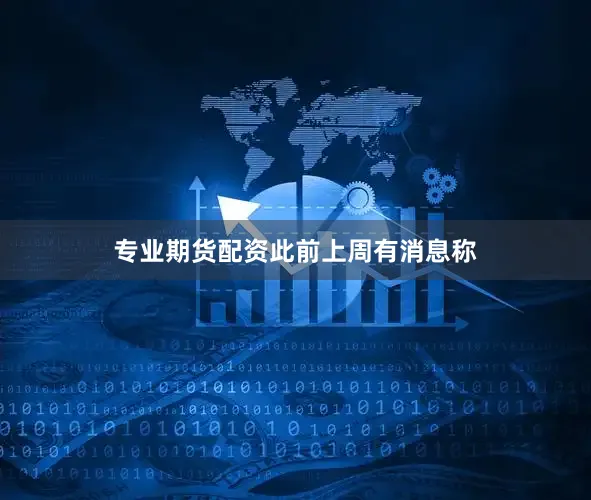 专业期货配资　　此前上周有消息称