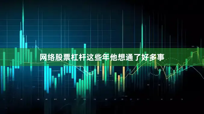 网络股票杠杆这些年他想通了好多事