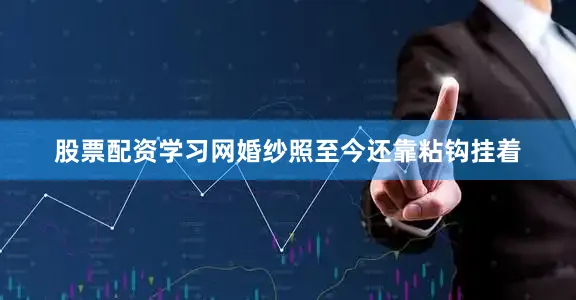 股票配资学习网婚纱照至今还靠粘钩挂着
