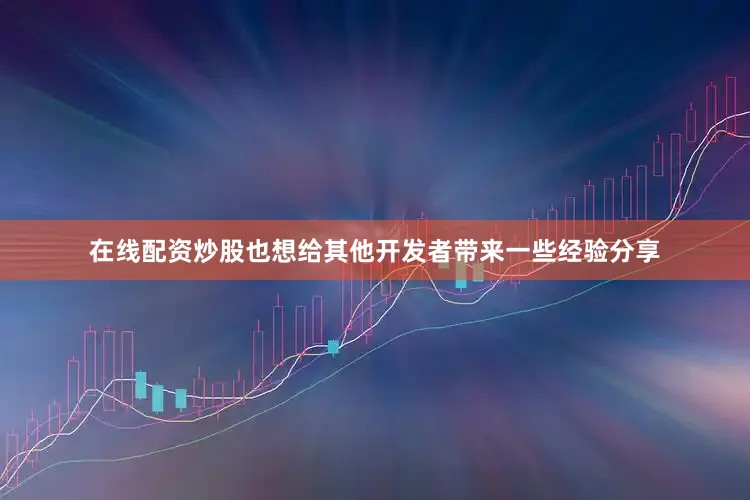 在线配资炒股也想给其他开发者带来一些经验分享