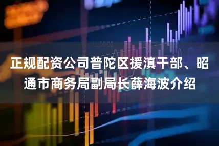 正规配资公司普陀区援滇干部、昭通市商务局副局长薛海波介绍