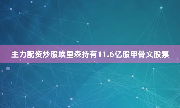 主力配资炒股埃里森持有11.6亿股甲骨文股票