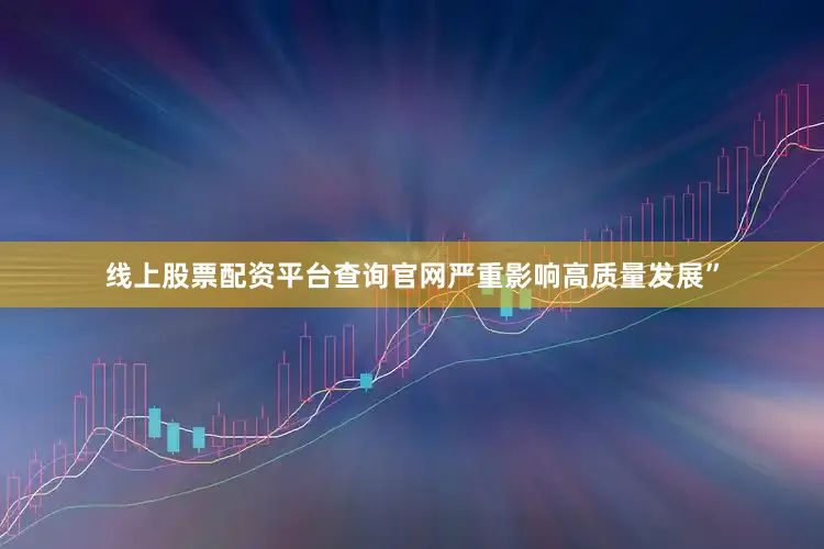 线上股票配资平台查询官网严重影响高质量发展”