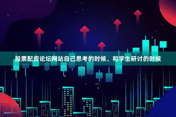 股票配资论坛网站自己思考的时候、和学生研讨的时候