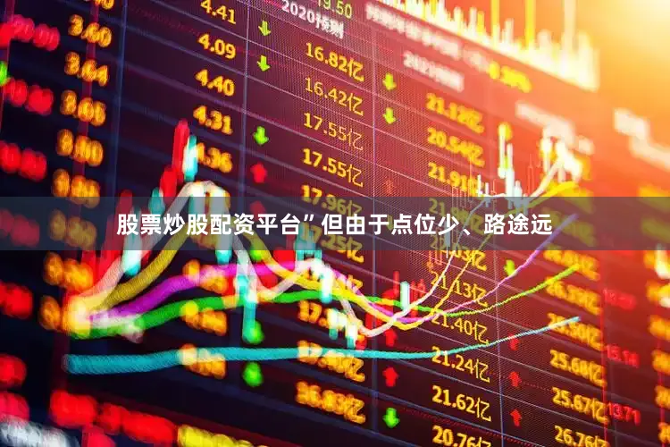 股票炒股配资平台”但由于点位少、路途远