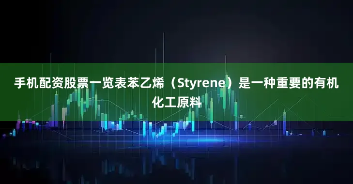 手机配资股票一览表苯乙烯（Styrene）是一种重要的有机化工原料