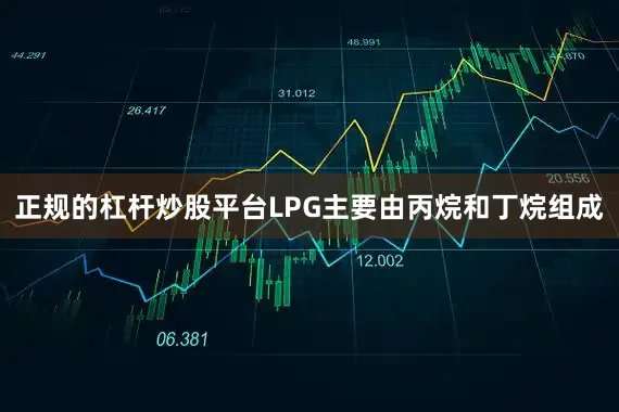 正规的杠杆炒股平台LPG主要由丙烷和丁烷组成