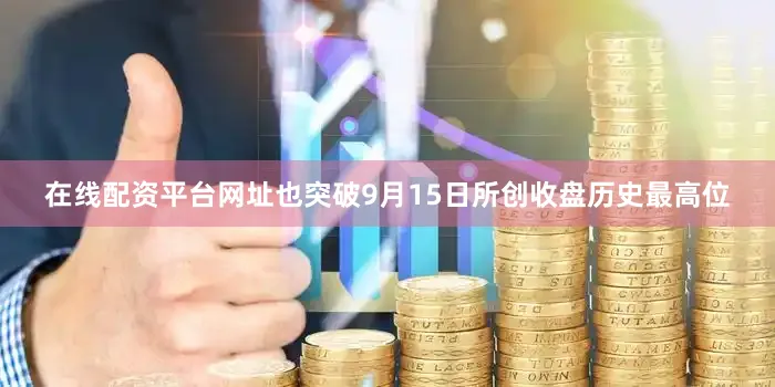 在线配资平台网址也突破9月15日所创收盘历史最高位